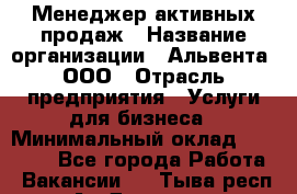 Менеджер активных продаж › Название организации ­ Альвента, ООО › Отрасль предприятия ­ Услуги для бизнеса › Минимальный оклад ­ 35 000 - Все города Работа » Вакансии   . Тыва респ.,Ак-Довурак г.
